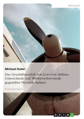 Das Geschäftsmodell von Low-Cost Airlines. Unterschiede und Wettbewerbsvorteile gegenüber Network Airlines - Michael Kuhn