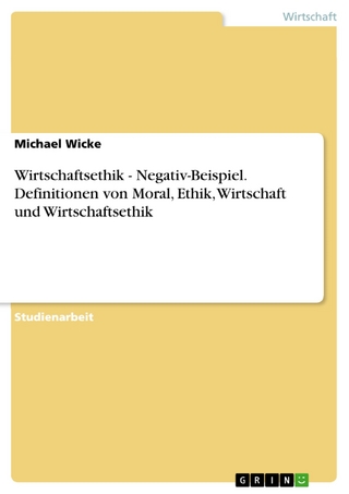 Wirtschaftsethik - Negativ-Beispiel. Definitionen von Moral, Ethik, Wirtschaft und Wirtschaftsethik - Michael Wicke