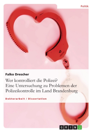Wer kontrolliert die Polizei? Eine Untersuchung zu Problemen der Polizeikontrolle im Land Brandenburg - Falko Drescher