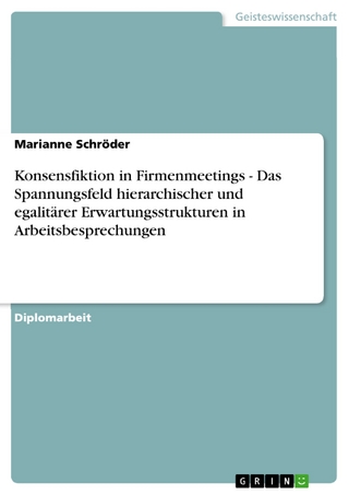 Konsensfiktion in Firmenmeetings - Das Spannungsfeld hierarchischer und egalitärer Erwartungsstrukturen in Arbeitsbesprechungen - Marianne Schröder