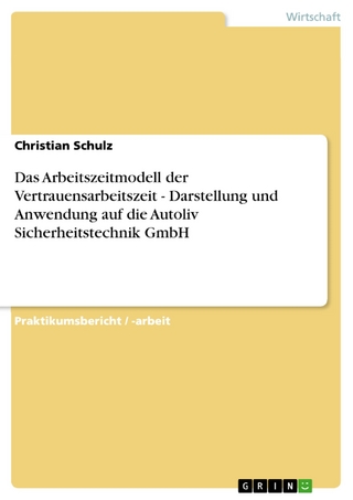 Das Arbeitszeitmodell der Vertrauensarbeitszeit - Darstellung und Anwendung auf die Autoliv Sicherheitstechnik GmbH - Christian Schulz