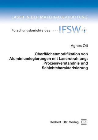 Oberflächenmodifikation von Aluminiumlegierungen mit Laserstrahlung: Prozessverständnis und Schichtcharakterisierung - Agnes Ott
