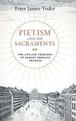 Pietism and the Sacraments - Peter James Yoder