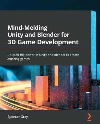 Mind-Melding Unity and Blender for 3D Game Development - Spencer Grey
