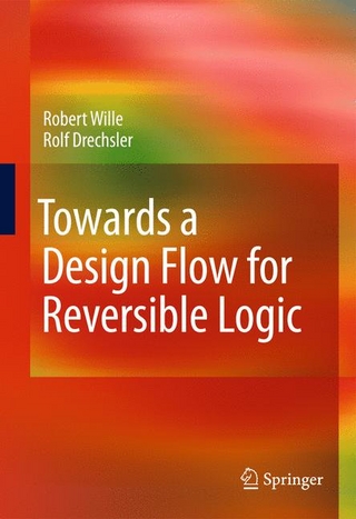 Towards a Design Flow for Reversible Logic - Robert Wille; Rolf Drechsler