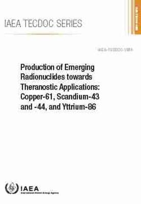 Production of Emerging Radionuclides towards Theranostic Applications: Copper-61, Scandium-43 and -44, and Yttrium-86 -  International Atomic Energy Agency