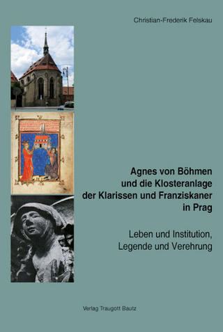 Agnes von Böhmen und die Klosteranlage der Klarissen und Franziskaner in Prag - Christian-Frederik Felskau