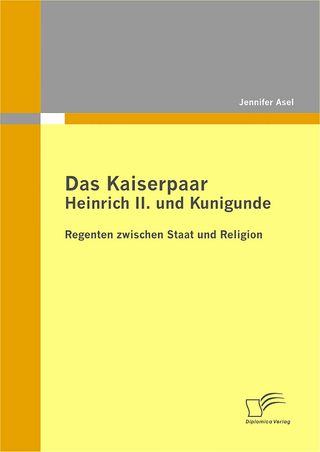 Das Kaiserpaar Heinrich II. und Kunigunde: Regenten zwischen Staat und Religion - Jennifer Asel