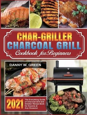 Char-Griller Charcoal Grill Cookbook for Beginners - Danny W Green