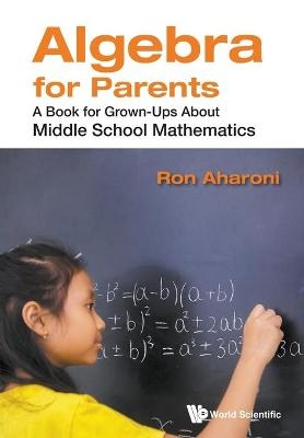 Algebra For Parents: A Book For Grown-ups About Middle School Mathematics - Ron Aharoni