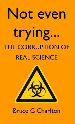 Not Even Trying: The Corruption of Real Science - Bruce Charlton