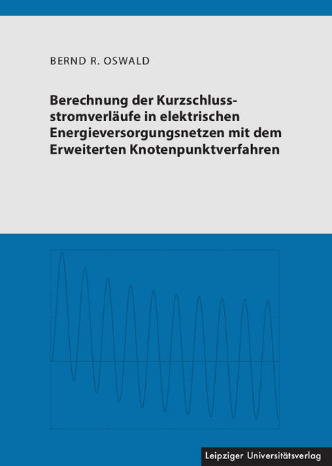 Berechnung der Kurzschlussstromverläufe in elektrischen Energieversorgungsnetzen mit dem Erweiterten Knotenpunktverfahren - Bernd R. Oswald