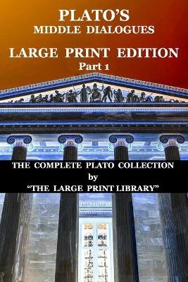 Plato's Middle Dialogues - LARGE PRINT Edition - Part 1 (Translated) - 