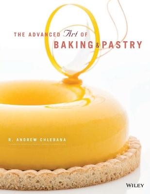 The Advanced Art of Baking & Pastry - R. Andrew Chlebana
