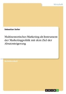 Multisensorisches Marketing als Instrument der Marketingpolitik mit dem Ziel der Absatzsteigerung - Sebastian Seiler
