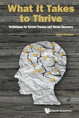 What It Takes To Thrive: Techniques For Severe Trauma And Stress Recovery - John Henden
