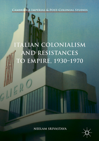 Italian Colonialism and Resistances to Empire, 1930-1970 - Neelam Srivastava