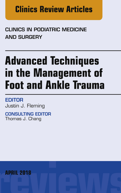 Advanced Techniques in the Management of Foot and Ankle Trauma, An Issue of Clinics in Podiatric Medicine and Surgery -  Justin J. Fleming
