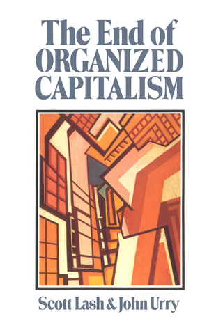 The End of Organized Capitalism - Scott Lash; John Urry
