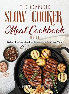 The Complete Slow Cooker Meat Recipes Book - Anne J Byrd