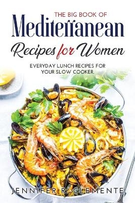 The Big Book of Mediterranean Recipes for Women - Jennifer R Clemente