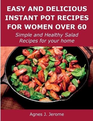 Easy and Delicious Instant Pot Recipes for Women Over 60 - Agnes J Jerome