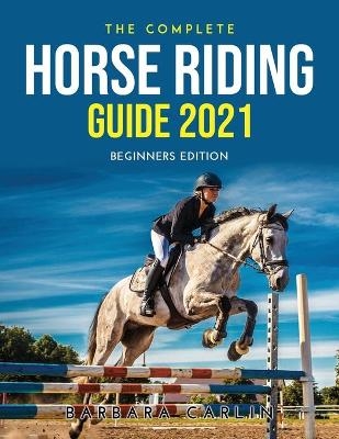 The Complete Horse Riding Guide 2021 - Barbara Carlin