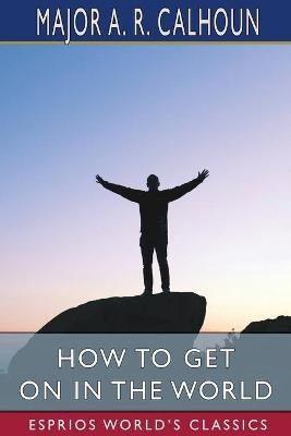 How to Get on in the World (Esprios Classics) - A R Calhoun