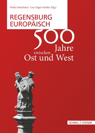 Regensburg europaisch: 500 Jahre zwischen Ost und West Lisa Fischer-Unger Editor