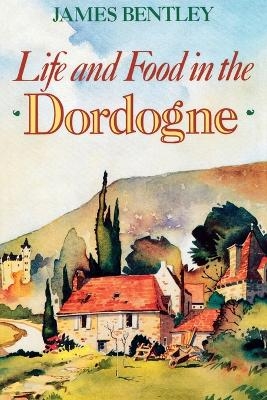 Life and Food in the Dordogne - James Bentley