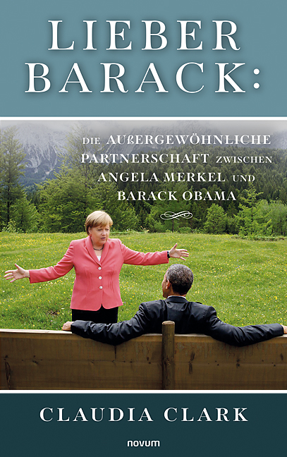 Lieber Barack: Die außergewöhnliche Partnerschaft zwischen Angela Merkel und Barack Obama - Claudia Clark